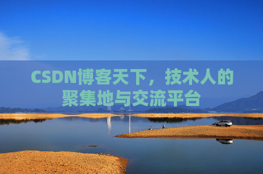 CSDN博客天下,技术人的聚集地与交流平台